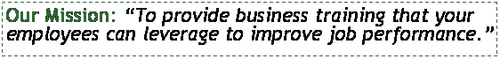 Text Box: Our Mission: To provide business training that your employees can leverage to improve job performance.
