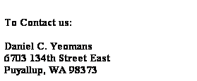 Text Box:  
To Contact us:
 
Daniel C. Yeomans
6703 134th Street East
Puyallup, WA 98373
