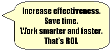 Rounded Rectangular Callout: Increase effectiveness.
Save time.
Work smarter and faster.
Thats ROI.
